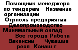 Помощник менеджера по тендерам › Название организации ­ Dia Service › Отрасль предприятия ­ Делопроизводство › Минимальный оклад ­ 30 000 - Все города Работа » Вакансии   . Чувашия респ.,Канаш г.